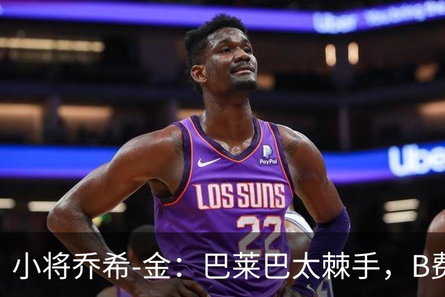 小将乔希-金：巴莱巴太棘手，B费的传球像黄金一样珍贵！