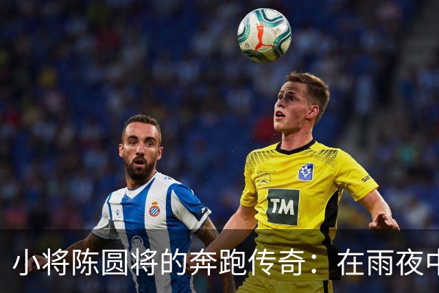 小将陈圆将的奔跑传奇：在雨夜中喊出“谁是第一？中国！