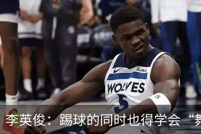 李英俊：踢球的同时也得学会“舞蹈”！