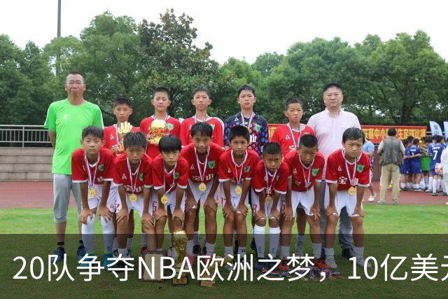 20队争夺NBA欧洲之梦，10亿美元报价引发篮球狂潮